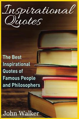 Inspirational Quotes: The Best Inspirational Quotes of Famous People and Philosophers (famous quotes, happiness quotes, motivational quotes,