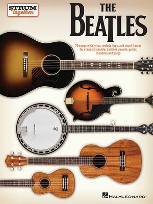 The Beatles - Strum Together: Ukulele, Baritone Ukulele, Guitar, Mandolin, Banjo Songbook 70 Beatles Songs with Chord Frames and Lyrics Easy Strumming