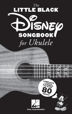 The Little Black Disney Songbook for Ukulele: Complete Lyrics and Chords to Over 80 Songs