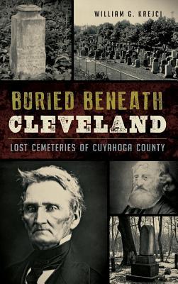 Buried Beneath Cleveland: Lost Cemeteries of Cuyahoga County