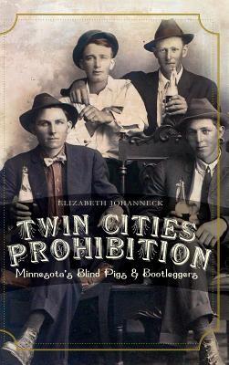 Twin Cities Prohibition: Minnesota Blind Pigs & Bootleggers