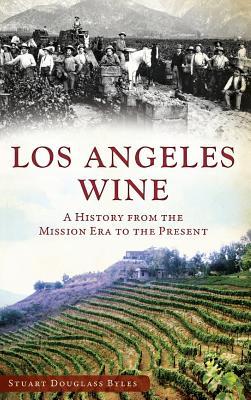 Los Angeles Wine: A History from the Mission Era to the Present