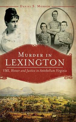 Murder in Lexington: VMI, Honor and Justice in Antebellum Virginia