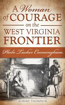 A Woman of Courage on the West Virginia Frontier: Phebe Tucker Cunningham