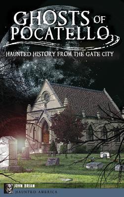 Ghosts of Pocatello: Haunted History from the Gate City