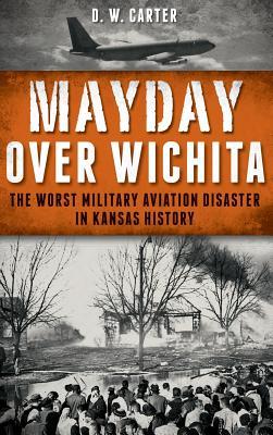 Mayday Over Wichita: The Worst Military Aviation Disaster in Kansas History