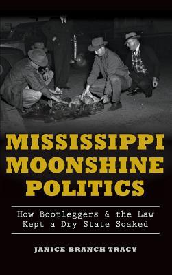 Mississippi Moonshine Politics: How Bootleggers & the Law Kept a Dry State Soaked