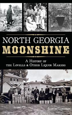 North Georgia Moonshine: A History of the Lovells & Other Liquor Makers