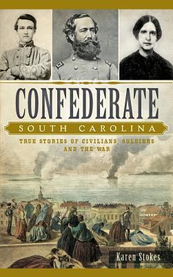 Confederate South Carolina: True Stories of Civilians, Soldiers and the War