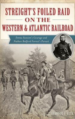 Streight's Foiled Raid on the Western & Atlantic Railroad: Emma Sansom's Courage and Nathan Bedford Forrest's Pursuit