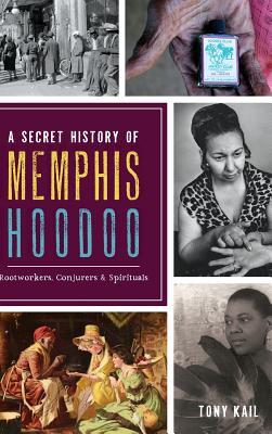 A Secret History of Memphis Hoodoo: Rootworkers, Conjurers & Spirituals