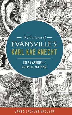 The Cartoons of Evansville's Karl Kae Knecht: Half a Century of Artistic Activism