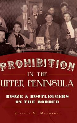 Prohibition in the Upper Peninsula: Booze & Bootleggers on the Border