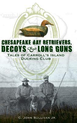 Chesapeake Bay Retrievers, Decoys & Long Guns: Tales of Carroll's Island Ducking Club