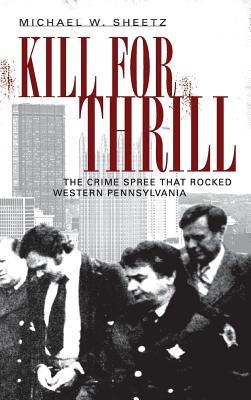 Kill for Thrill: The Crime Spree That Rocked Western Pennsylvania