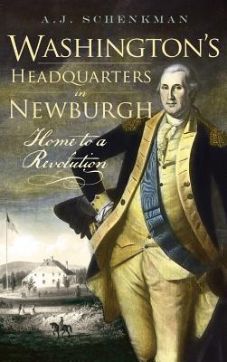 Washington's Headquarters in Newburgh: Home to a Revolution