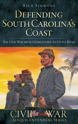 Defending South Carolina: The Civil War from Georgetown to Little River