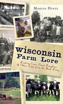 Wisconsin Farm Lore: Kicking Cows, Giant Pumpkins & Other Tales from the Back Forty