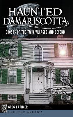 Haunted Damariscotta: Ghosts of the Twin Villages and Beyond