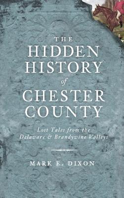 The Hidden History of Chester County: Lost Tales from the Delaware & Brandywine Valleys