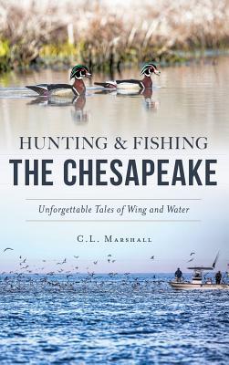 Hunting and Fishing the Chesapeake: Unforgettable Tales of Wing and Water