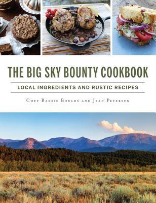 The Big Sky Bounty Cookbook: Local Ingredients and Rustic Recipes