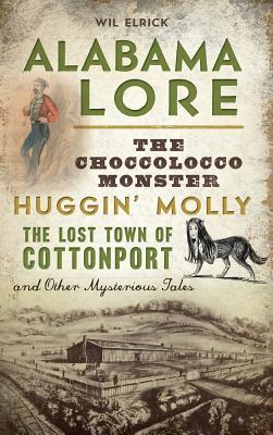 Alabama Lore: The Choccolocco Monster, Huggin' Molly, the Lost Town of Cottonport and Other Mysterious Tales