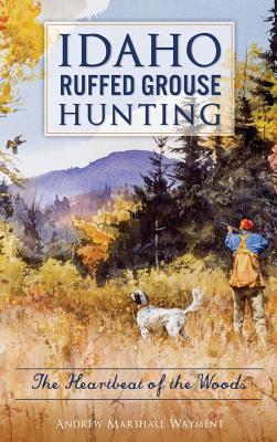 Idaho Ruffed Grouse Hunting: The Heartbeat of the Woods