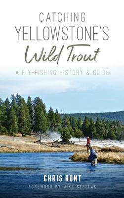 Catching Yellowstone's Wild Trout: A Fly-Fishing History and Guide