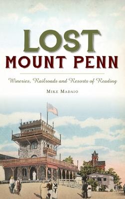 Lost Mount Penn: Wineries, Railroads and Resorts of Reading