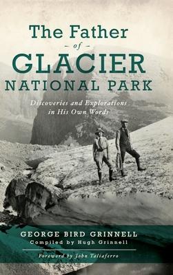 Father of Glacier National Park: Discoveries and Explorations in His Own Words