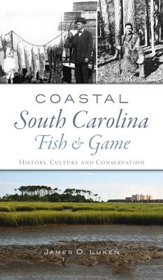 Coastal South Carolina Fish and Game: History, Culture and Conservation