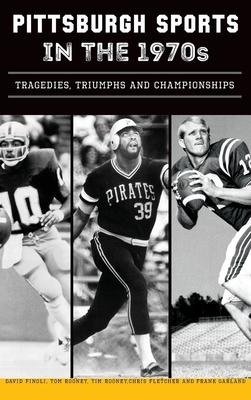 Pittsburgh Sports in the 1970s: Tragedies, Triumphs and Championships