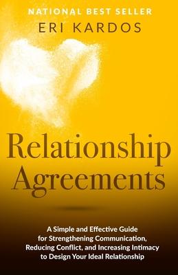 Relationship Agreements: A Simple and Effective Guide for Strengthening Communication, Reducing Conflict, and Increasing Intimacy to Design You