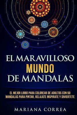 EL MARAVILLOSO MUNDO De MANDALAS: EL MEJOR LIBRO PARA COLOREAR DE ADULTOS CON 50 MANDALAS PARA PINTAR, RELAJATE INSPIRATE y DIVIERTETE