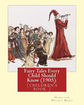 Fairy Tales Every Child Should Know (1905). Edited By: Hamilton Wright Mabie: a selection of the best fairy tales of all time and of all authors