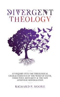 Divergent Theology: An Inquiry Into the Theological Characteristics of the Word of Faith Third Wave Movement and The New Apostolic Reforma