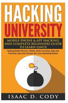 Hacking University: Mobile Phone & App Hacking And Complete Beginners Guide to Learn Linux: Hacking Mobile Devices, Tablets, Game Consoles