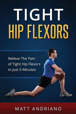 Tight Hip Flexors: Relieve The Pain of Tight Hip Flexors In Just 5 Minutes