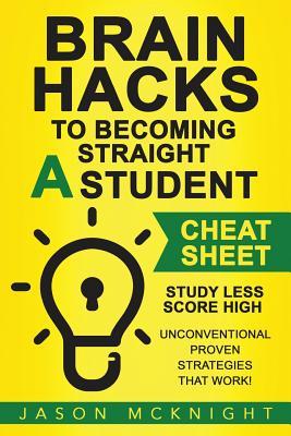 Brain Hacks to Becoming Straight A Student- Cheat Sheet: Study Less Score High - Unconventional Proven Strategies That work!