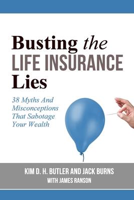 Busting the Life Insurance Lies: 38 Myths And Misconceptions That Sabotage Your Wealth