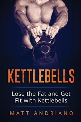 Kettlebells: Lose the Fat and Get Fit with Kettlebells