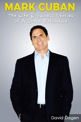 Mark Cuban - The Life & Success Stories of a Shark Billionaire: Biography