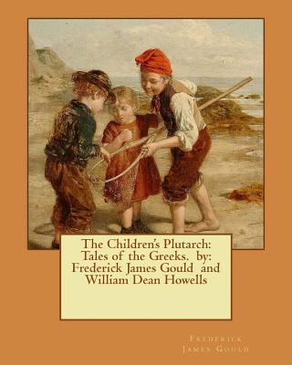 The Children's Plutarch: Tales of the Greeks. by: Frederick James Gould and William Dean Howells