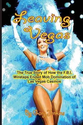 Leaving Vegas: The True Story of How the FBI Wiretaps Ended Mob Domination of Las Vegas Casinos