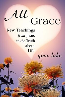 All Grace: New Teachings from Jesus on the Truth About Life