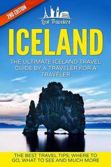 Iceland: The Ultimate Iceland Travel Guide By A Traveler For A Traveler: The Best Travel Tips; Where To Go, What To See And Much More
