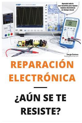 Reparacin Electrnica an Se Te Resiste? - El Libro: El Libro Para Todos Aquellos Tcnicos de Mantenimiento Que Quieran Aprender a Reparar Electrni