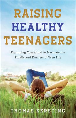 Raising Healthy Teenagers: Equipping Your Child to Navigate the Pitfalls and Dangers of Teen Life