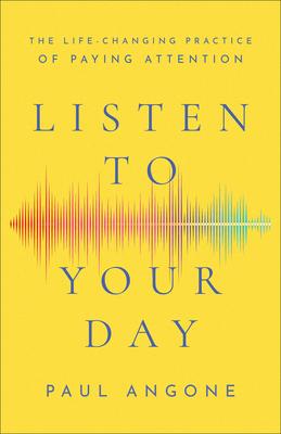 Listen to Your Day: The Life-Changing Practice of Paying Attention